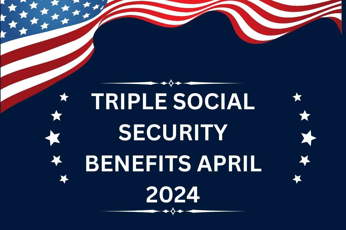 Triple Social Security Benefits April 2024 for SSI, SSDI & VA Check